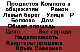 Продается Комната в общежитии    › Район ­ Левый берег › Улица ­ Р.Беляева › Дом ­ 6 › Общая площадь ­ 13 › Цена ­ 460 - Все города Недвижимость » Квартиры продажа   . Крым,Северная